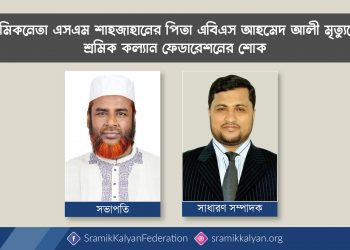 শ্রমিকনেতা এস এম শাহজাহানের পিতার মৃত্যুতে শ্রমিক কল্যান ফেডারেশনের শোক