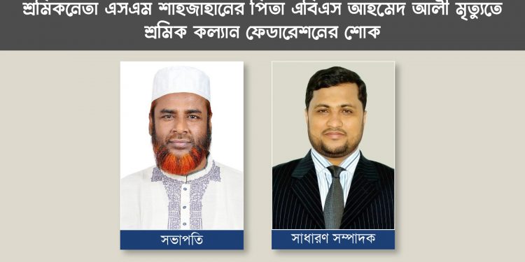 শ্রমিকনেতা এস এম শাহজাহানের পিতার মৃত্যুতে শ্রমিক কল্যান ফেডারেশনের শোক