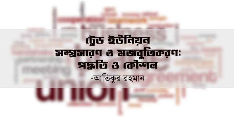 ট্রেড ইউনিয়ন সম্প্রসারণ ও মজবুতিকরণ : পদ্ধতি ও কৌশল