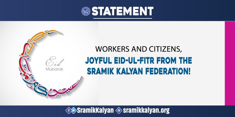 Workers and citizens, Joyful Eid-ul-Fitr from the Sramik Kalyan Federation!